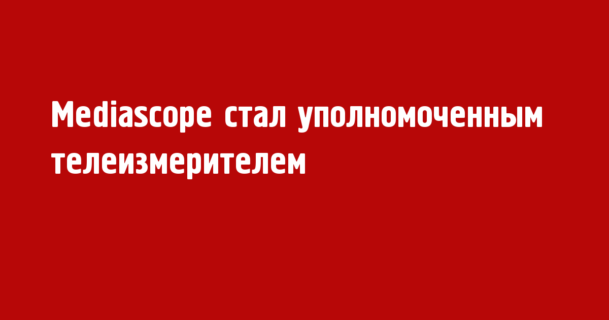 Mediascope стал уполномоченным телеизмерителем - Новости радио OnAir.ru